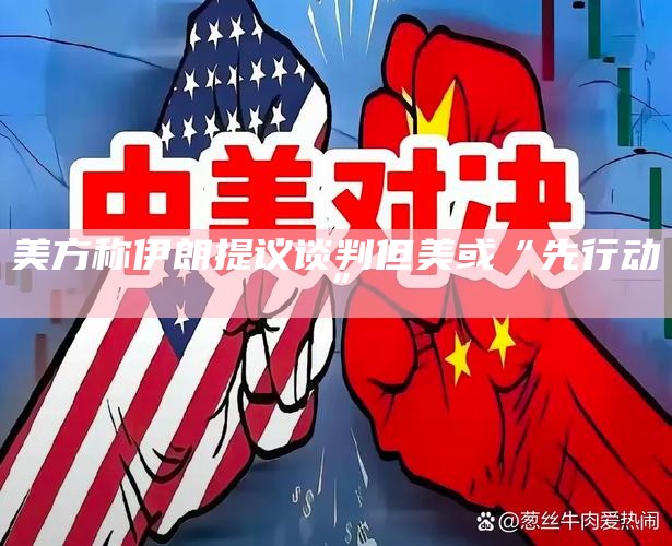 美方称伊朗提议谈判但美或“先行动”