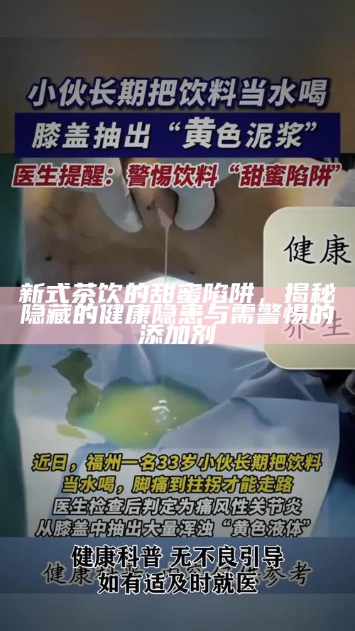 新式茶饮的甜蜜陷阱,揭秘隐藏的健康隐患与需警惕的添加剂